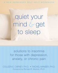 Title: Quiet Your Mind and Get to Sleep: Solutions to Insomnia for Those with Depression, Anxiety, or Chronic Pain, Author: Colleen E. Carney PhD