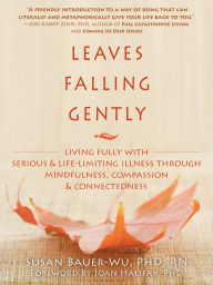 Title: Leaves Falling Gently: Living Fully with Serious and Life-Limiting Illness through Mindfulness, Compassion, and Connectedne, Author: Susan Bauer-Wu