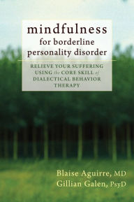 Title: Mindfulness for Borderline Personality Disorder: Relieve Your Suffering Using the Core Skill of Dialectical Behavior Therapy, Author: Blaise Aguirre MD