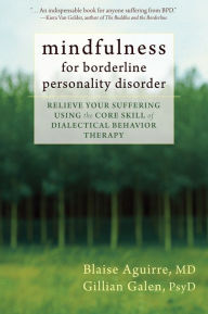 Title: Mindfulness for Borderline Personality Disorder: Relieve Your Suffering Using the Core Skill of Dialectical Behavior Therapy, Author: Blaise Aguirre MD