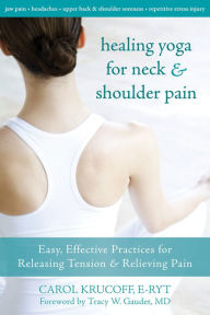 Title: Healing Yoga for Neck and Shoulder Pain: Easy, Effective Practices for Releasing Tension and Relieving Pain, Author: Carol Krucoff C-IAYT