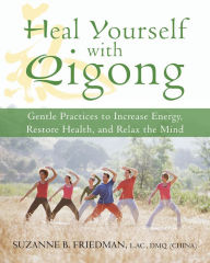 Title: Heal Yourself with Qigong: Gentle Practices to Increase Energy, Restore Health, and Relax the Mind, Author: Suzanne Friedman LaC