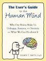 The User's Guide to the Human Mind: Why Our Brains Make Us Unhappy, Anxious, and Neurotic and What We Can Do about It