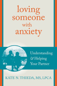 Title: Loving Someone with Anxiety: Understanding and Helping Your Partner, Author: Kate N. Thieda MS