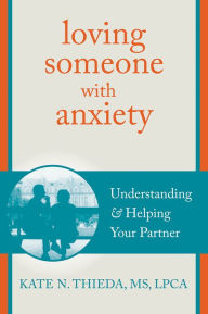 Title: Loving Someone with Anxiety: Understanding and Helping Your Partner, Author: Kate N. Thieda MS