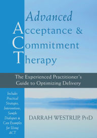 Title: Advanced Acceptance and Commitment Therapy: The Experienced Practitioner's Guide to Optimizing Delivery, Author: Darrah Westrup PhD