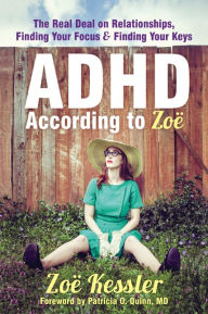 Title: ADHD According to Zoe: The Real Deal on Relationships, Finding Your Focus, and Finding Your Keys, Author: Zoe Kessler