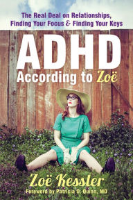 Title: ADHD According to Zoë: The Real Deal on Relationships, Finding Your Focus, and Finding Your Keys, Author: Zoë Kessler