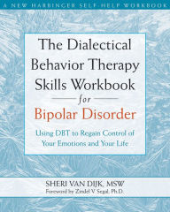 Title: The Dialectical Behavior Therapy Skills Workbook for Bipolar Disorder: Using DBT to Regain Control of Your Emotions and Your Life, Author: Sheri Van Dijk MSW