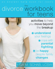 Title: The Divorce Workbook for Teens: Activities to Help You Move Beyond the Break Up, Author: Lisa M. Schab