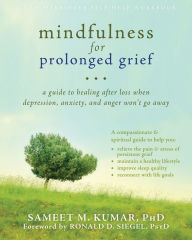 Title: Mindfulness for Prolonged Grief: A Guide to Healing after Loss When Depression, Anxiety, and Anger Won't Go Away, Author: Sameet M. Kumar