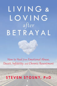 Title: Living and Loving after Betrayal: How to Heal from Emotional Abuse, Deceit, Infidelity, and Chronic Resentment, Author: Steven Stosny PhD