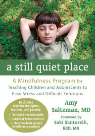 Title: A Still Quiet Place: A Mindfulness Program for Teaching Children and Adolescents to Ease Stress and Difficult Emotions, Author: Amy Saltzman