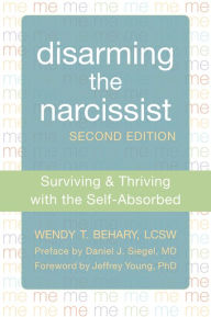 Title: Disarming the Narcissist: Surviving and Thriving with the Self-Absorbed, Author: Wendy T. Behary LCSW