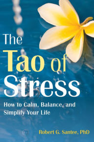 Title: The Tao of Stress: How to Calm, Balance, and Simplify Your Life, Author: Robert G. Santee PhD