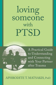 Title: Loving Someone with PTSD: A Practical Guide to Understanding and Connecting with Your Partner after Trauma, Author: Aphrodite T. Matsakis PhD