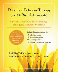 Title: Dialectical Behavior Therapy for At-Risk Adolescents: A Practitioner's Guide to Treating Challenging Behavior Problems, Author: Britt H. Rathbone