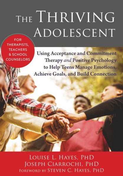 The Thriving Adolescent: Using Acceptance and Commitment Therapy Positive Psychology to Help Teens Manage Emotions, Achieve Goals, Build Connection