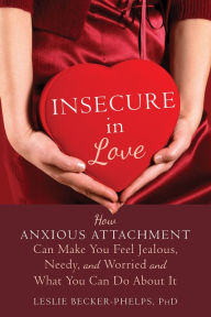 Title: Insecure in Love: How Anxious Attachment Can Make You Feel Jealous, Needy, and Worried and What You Can Do About It, Author: Leslie Becker-Phelps PhD