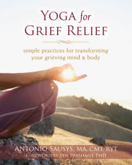 Title: Yoga for Grief Relief: Simple Practices for Transforming Your Grieving Mind and Body, Author: Antonio Sausys