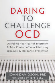 Title: Daring to Challenge OCD: Overcome Your Fear of Treatment and Take Control of Your Life Using Exposure and Response Prevention, Author: Joan Davidson PhD