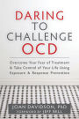 Daring to Challenge OCD: Overcome Your Fear of Treatment and Take Control of Your Life Using Exposure and Response Prevention