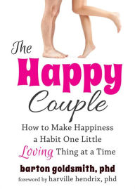 Title: The Happy Couple: How to Make Happiness a Habit One Little Loving Thing at a Time, Author: Barton Goldsmith PhD