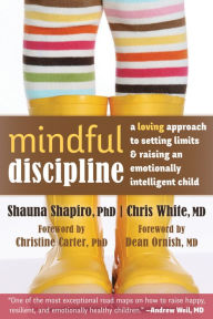 Title: Mindful Discipline: A Loving Approach to Setting Limits and Raising an Emotionally Intelligent Child, Author: Shauna Shapiro PhD