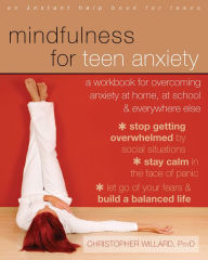 Title: Mindfulness for Teen Anxiety: A Workbook for Overcoming Anxiety at Home, at School, and Everywhere Else, Author: Christopher Willard PsyD