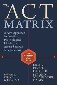 Title: The ACT Matrix: A New Approach to Building Psychological Flexibility Across Settings and Populations, Author: Kevin L. Polk