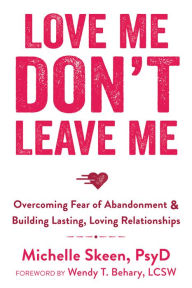 Title: Love Me, Don't Leave Me: Overcoming Fear of Abandonment and Building Lasting, Loving Relationships, Author: Wendy T. Behary