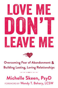 Title: Love Me, Don't Leave Me: Overcoming Fear of Abandonment and Building Lasting, Loving Relationships, Author: Michelle Skeen