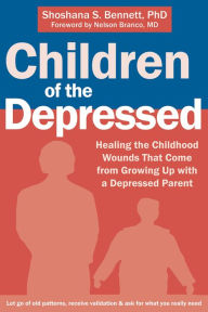 Title: Children of the Depressed: Healing the Childhood Wounds That Come from Growing Up with a Depressed Parent, Author: Shoshana S. Bennett PhD