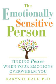 Title: The Emotionally Sensitive Person: Finding Peace When Your Emotions Overwhelm You, Author: Karyn D. Hall PhD