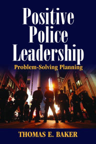 Title: Positive Police Leadership: Problem-Solving Planning, Author: Thomas A Lt. Col. MP USAR(Ret.)Baker