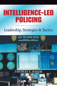 Title: Intelligence-Led Policing: Leadership, Strategies & Tactics, Author: Thomas A Lt. Col. MP USAR(Ret.)Baker