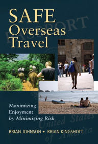 Title: Safe Overseas Travel: Maximizing Enjoyment by Minimizing Risk, Author: Brian Johnson