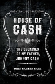 Title: House of Cash: The Legacies of My Father, Johnny Cash, Author: John Carter Cash