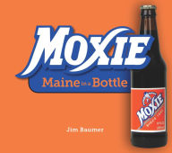 Title: Moxie: Maine in a Bottle, Author: Jim Baumer