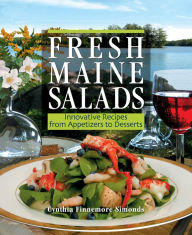 Title: Fresh Maine Salads: Innovative Recipes from Appetizers to Desserts, Author: Cynthia Finnemore Simonds