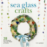 Title: Sea Glass Crafts: 28 Fun Projects You Can Make at Home, Author: C. S. Lambert