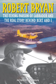 Title: Robert Bryan: The Flying Parson of Labrador and the Real Story Behind Bert and I, Author: Robert Bryan