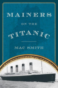 Title: Mainers on the Titanic, Author: Mac Smith