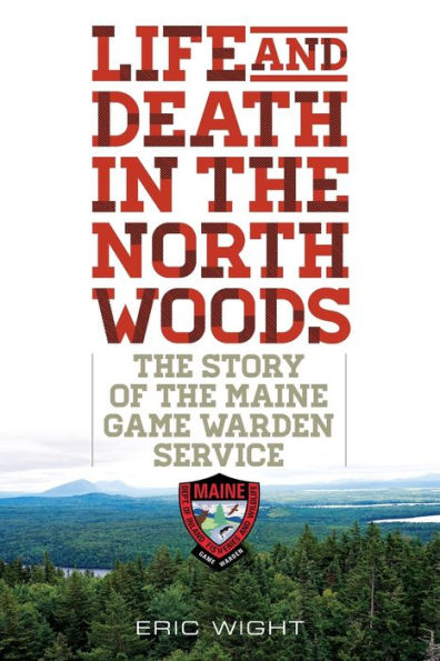 Life and Death the North Woods: Story of Maine Game Warden Service