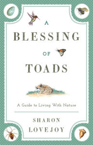 Title: A Blessing of Toads: A Guide to Living with Nature, Author: Sharon Lovejoy