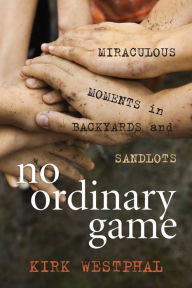 Title: No Ordinary Game: Miraculous Moments in Backyards and Sandlots, Author: Kirk Westphal