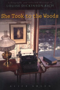 Title: She Took to the Woods: A Biography and Selected Writings of Louise Dickinson Rich, Author: Alice Arlen