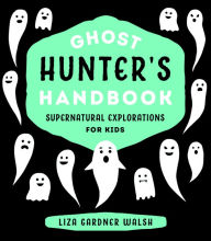 Title: Ghost Hunter's Handbook: Supernatural Explorations for Kids, Author: Liza Gardner Walsh