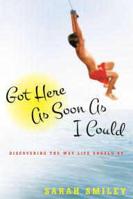 Title: Got Here As Soon As I Could: Discovering the Way Life Should Be, Author: Sarah Smiley