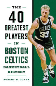 Title: 40 Greatest Players in Boston Celtics Basketball History, Author: Robert W. Cohen